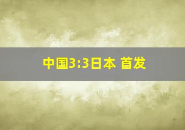 中国3:3日本 首发